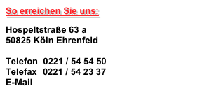 So erreichen Sie uns:
Hospeltstraße 63 a 50825 Köln Ehrenfeld  Telefon  0221 / 54 54 50 Telefax   0221 / 54 23 37 E-Mail    ullrich-beschriftungen@t-online.de
